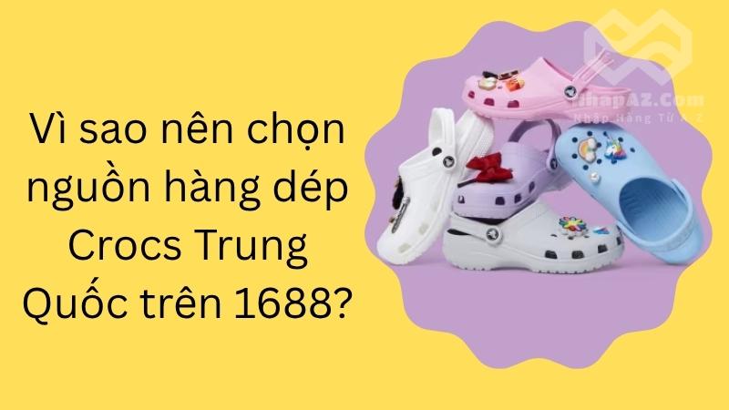 Vì sao nên chọn nguồn hàng dép Crocs Trung Quốc trên 1688?