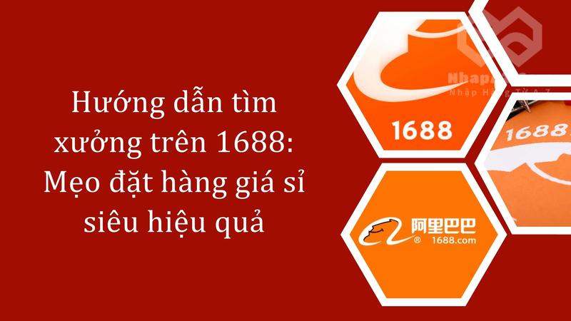 Hướng dẫn tìm xưởng trên 1688: Mẹo đặt hàng giá sỉ siêu hiệu quả