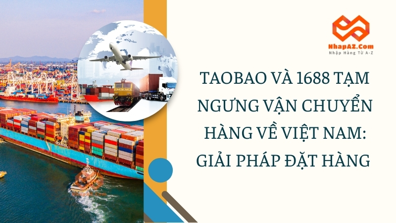 Taobao và 1688 tạm ngưng vận chuyển hàng về Việt Nam: Giải pháp đặt hàng