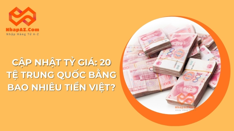Cập nhật tỷ giá: 20 tệ Trung Quốc bằng bao nhiêu tiền Việt?