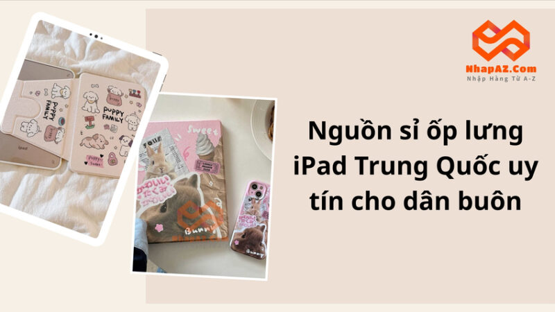 Nguồn sỉ ốp lưng iPad Trung Quốc uy tín cho dân buôn, giá nhập tốt