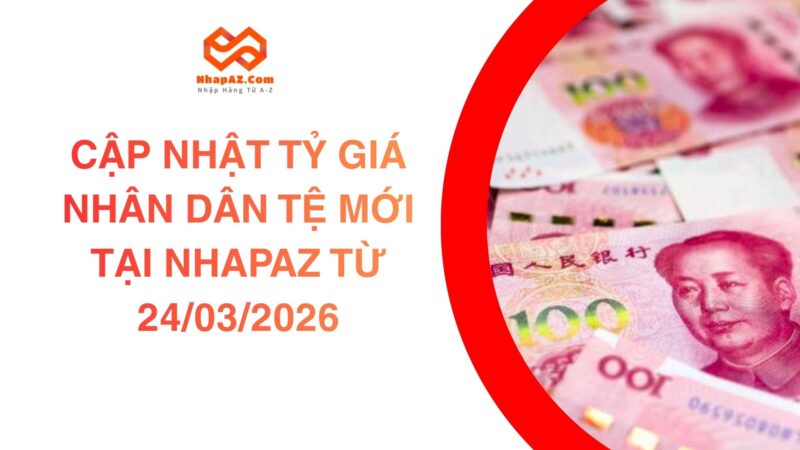Cập Nhật Tỷ Giá Nhân Dân Tệ Mới Tại NHAPAZ Từ 24/03/2026